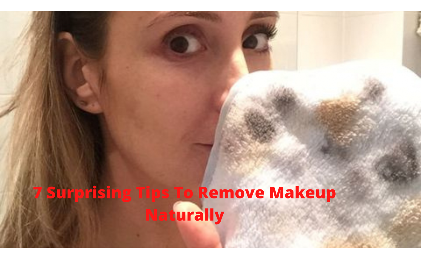 7 Surprising Tips To Remove Makeup Naturally