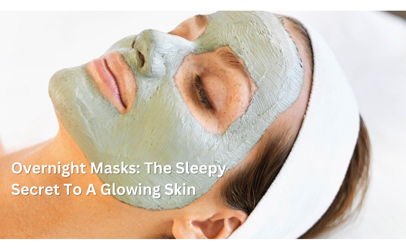 Overnight Masks: The Sleepy Secret To A Glowing Skin